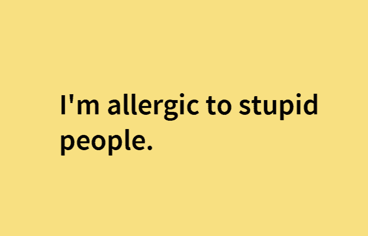 I am violently allergic to stupid people